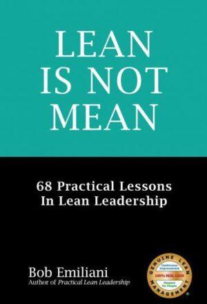 Lean Is Not Mean 68 Practical Lessons in Lean Leadership by Bob Emiliani